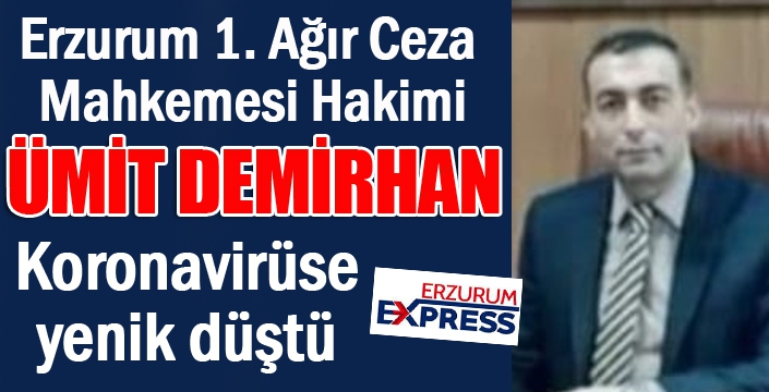 Erzurum 1’nci Ağır Ceza Mahkemesi Başkanı Hakim Ümit Demirhan Koronavirüse yenik düştü