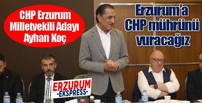 Erzurum’a CHP mührünü vuracağız