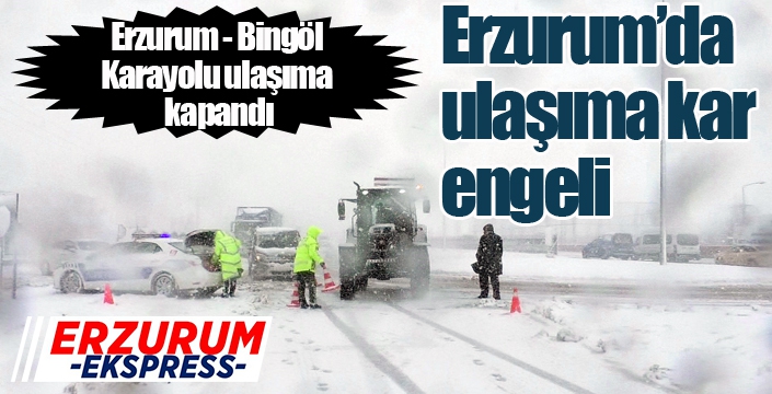Erzurum - Bingöl Karayolu ulaşıma kapandı
