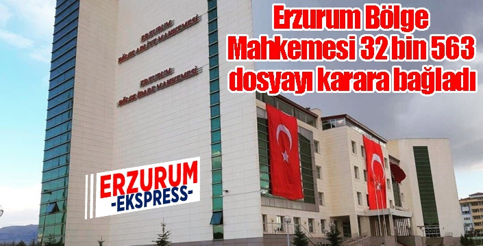 Erzurum Bölge Mahkemesi 32 bin 563 dosyayı karara bağladı