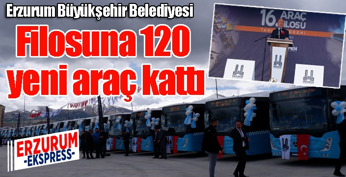 Erzurum Büyükşehir Belediyesi filosuna 120 yeni araç kattı