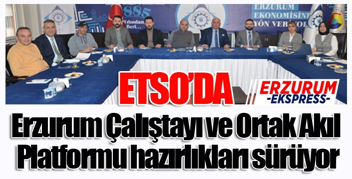 “Erzurum Çalıştayı ve Ortak Akıl Platformu” hazırlıkları sürüyor