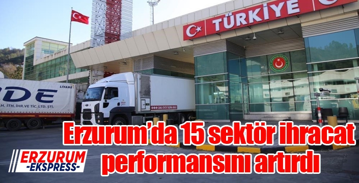 Erzurum’da 15 sektör ihracat performansını artırdı