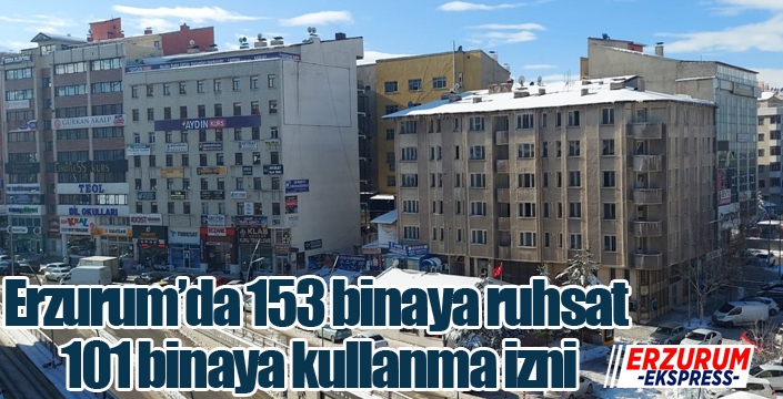 Erzurum’da 153 binaya ruhsat, 101 binaya kullanma izni