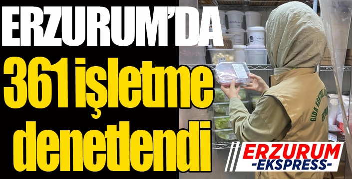 Erzurum'da 361 işletme denetlendi