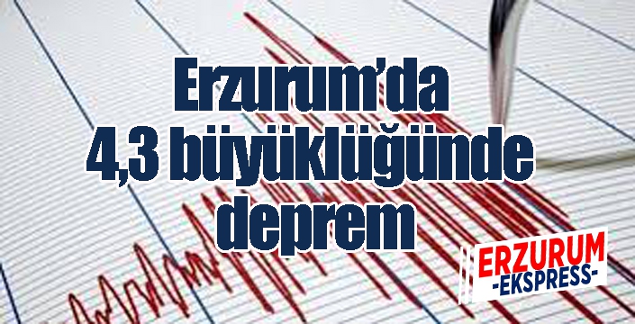 Erzurum’da 4,3 büyüklüğünde deprem