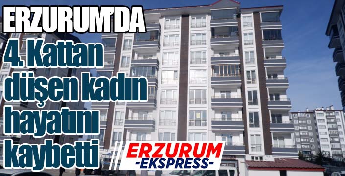 Erzurum'da 4. kattan düşen kadın hayatını kaybetti
