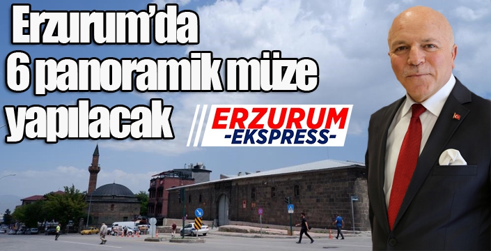 Erzurum’da 6 panoramik müze yapılacak