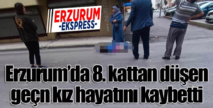 Erzurum'da 8. kattan düşen genç kız hayatını kaybetti