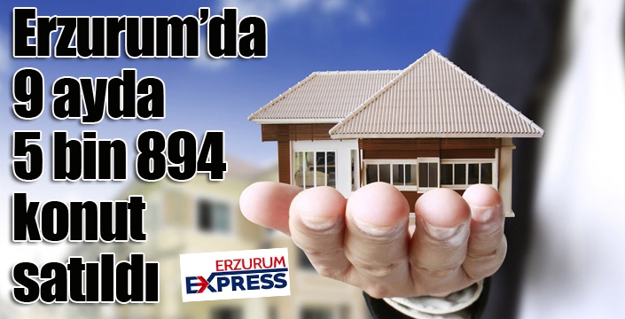 Erzurum’da 9 ayda 5 bin 894 konut satıldı