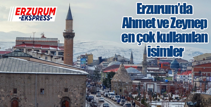Erzurum’da Ahmet ve Zeynep en çok kullanılan isimler