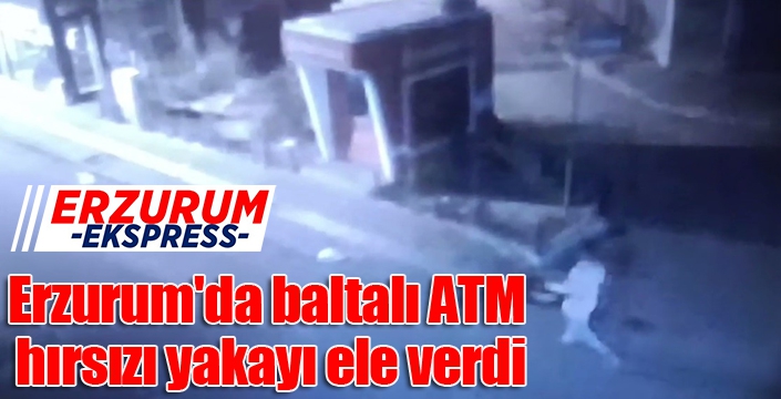 Erzurum'da baltalı ATM hırsızı yakayı ele verdi
