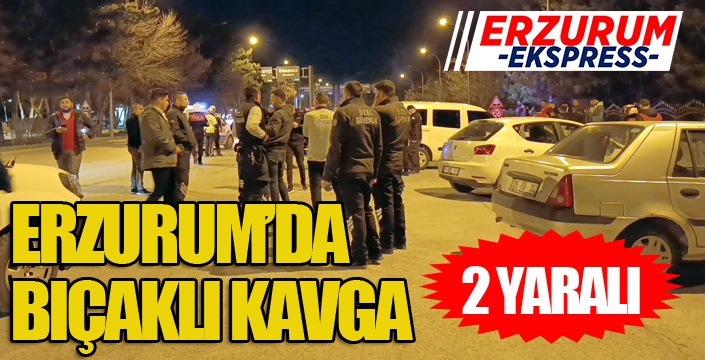 Erzurum’da bıçaklı kavga: 2 yaralı