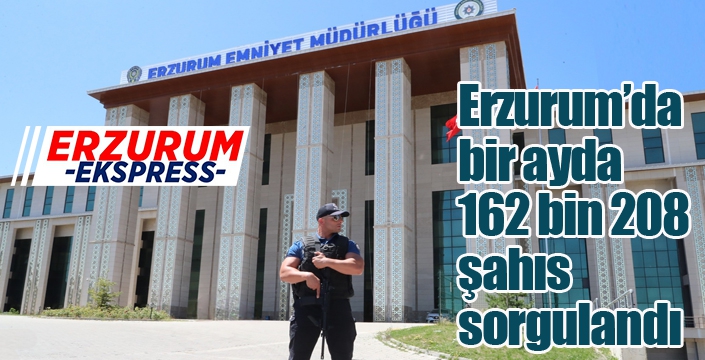 Erzurum’da bir ayda 162 bin 208 şahıs sorgulandı
