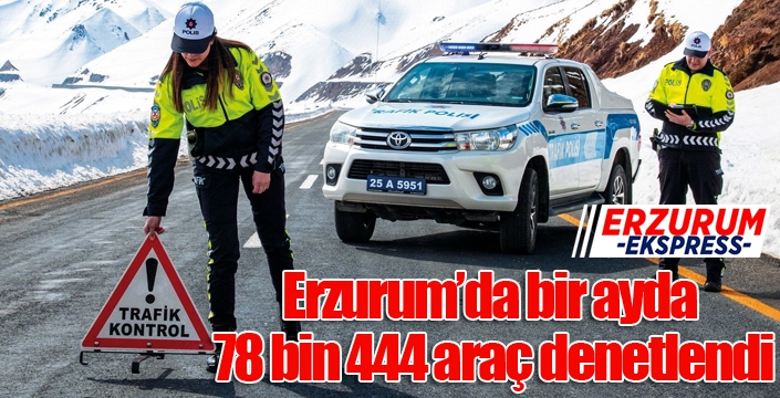 Erzurum’da bir ayda 78 bin 444 araç denetlendi