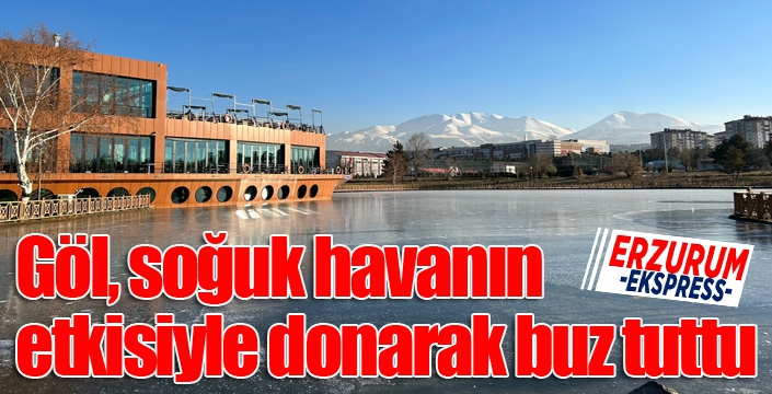 Erzurum’da bir göl, soğuk havanın etkisiyle donarak buz tuttu