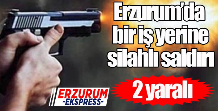 Erzurum'da bir işyerine silahlı saldırı: 2 yaralı...