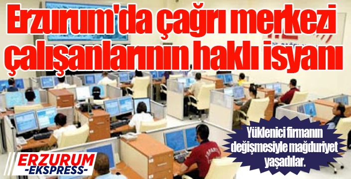 Erzurum'da çağrı merkezi çalışanlarının haklı isyanı      