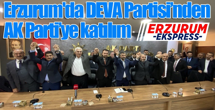 Erzurum'da DEVA Partisi’nden AK Parti’ye katılım