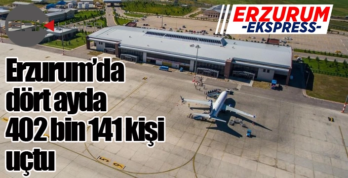 Erzurum’da dört ayda 402 bin 141 kişi uçtu
