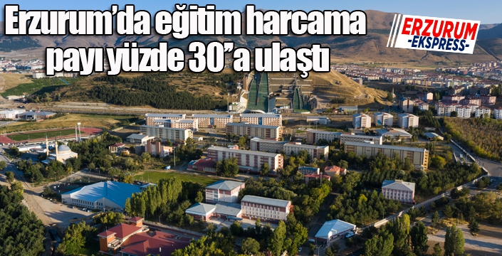 Erzurum’da eğitim harcama payı yüzde 30’’a ulaştı