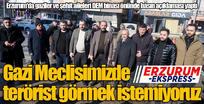 Erzurum'da gaziler ve şehit aileleri DEM binası önünde basın açıklaması yaptı