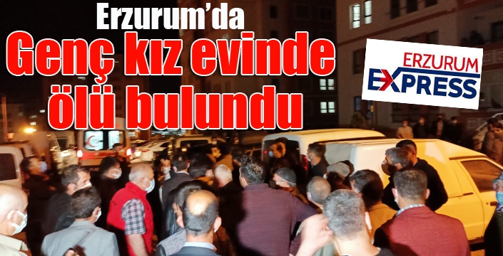 Erzurum'da genç kız evinde ölü bulundu