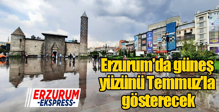 Erzurum'da güneş yüzünü Temmuz'la gösterecek