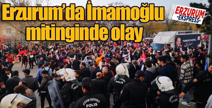 Erzurum’da İmamoğlu mitinginde olay