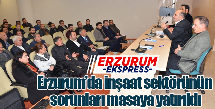 Erzurum’da inşaat sektörü masaya yatırıldı