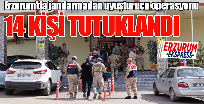 Erzurum’da jandarmanın uyuşturucu operasyonunda 14 tutuklama