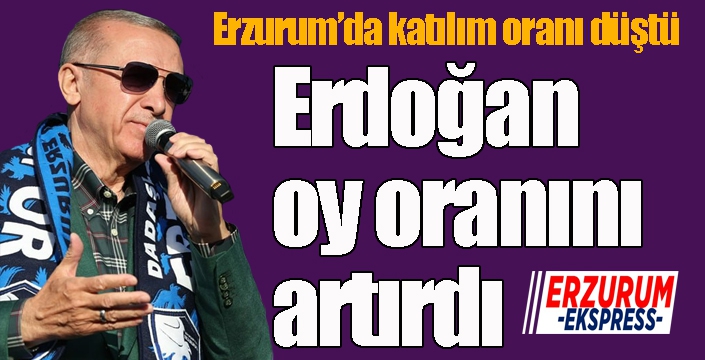 Erzurum'da katılım oranı düştü, Erdoğan oy oranını artırdı