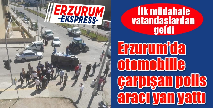 Erzurum'da kazaya karışan polis aracı yan yattı...