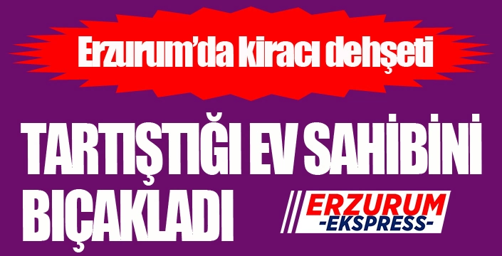 Erzurum'da kiracı dehşeti...