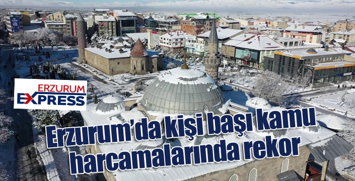 Erzurum’da kişi başı kamu harcamalarında rekor