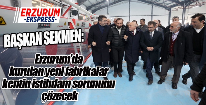 Erzurum’da kurulan yeni fabrikalar kentin istihdam sorununu çözecek