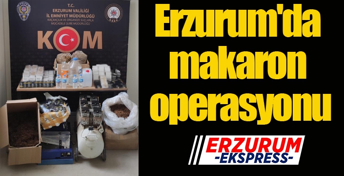 Erzurum'da makaron operasyonu