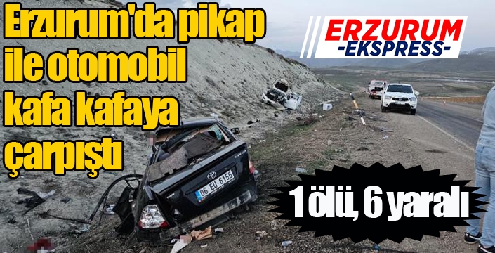 Erzurum'da pikap ile otomobil kafa kafaya çarpıştı: 1 ölü, 6 yaralı