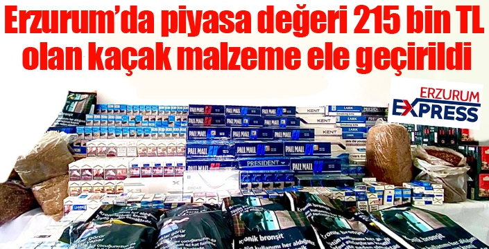 Erzurum’da piyasa değeri 215 bin TL olan kaçak malzeme ele geçirildi