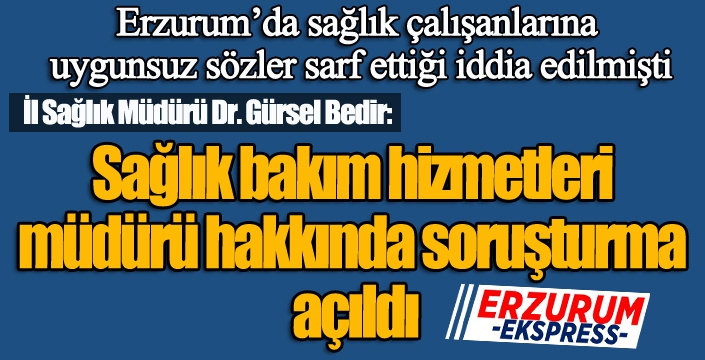 Erzurum’da sağlık bakım hizmetleri müdürü hakkında soruşturma açıldı