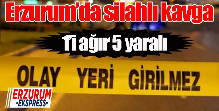 Erzurum’da silahlı kavga: 1’i ağır 5 yaralı