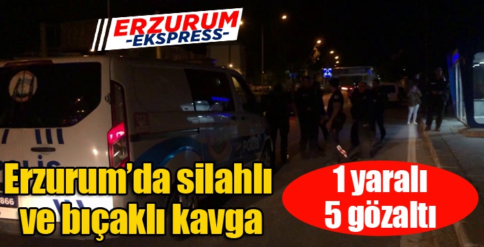 Erzurum’da silahlı ve bıçaklı kavga