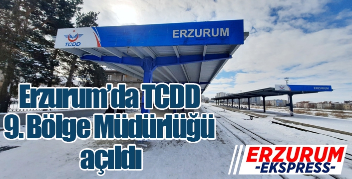 Erzurum’da TCDD 9. Bölge Müdürlüğü açıldı