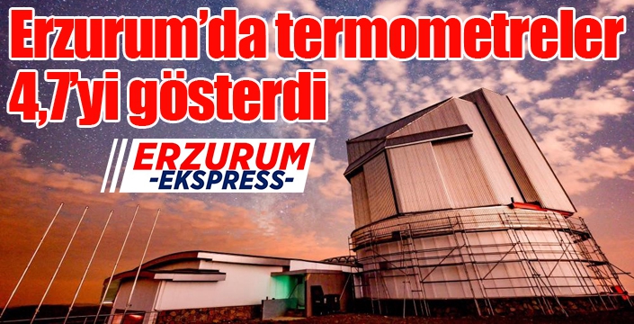 Erzurum’da termometreler 4,7’yi gösterdi