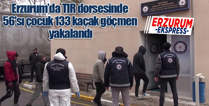 Erzurum’da tır dorsesinde 56'sı çocuk 133 kaçak göçmen yakalandı