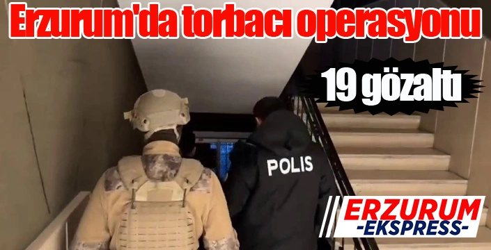 Erzurum'da torbacı operasyonu: 19 gözaltı