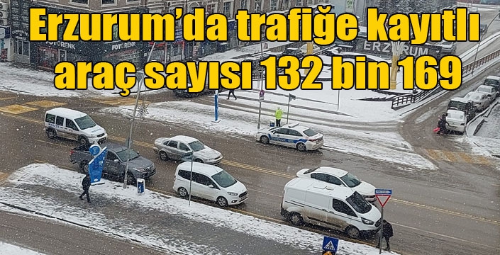 Erzurum’da trafiğe kayıtlı 132 bin 169