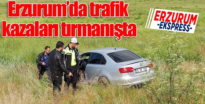 Erzurum’da trafik kazaları tırmanışta