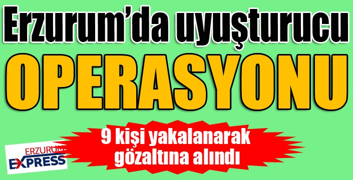 Erzurum’da uyuşturucu operasyonu