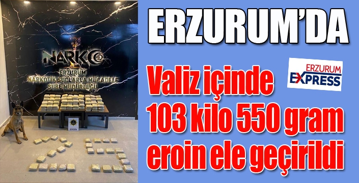Erzurum’da valiz içinde 103 kilo 550 gram eroin ele geçirildi